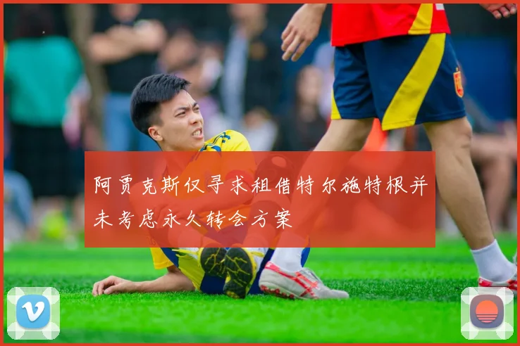 阿贾克斯仅寻求租借特尔施特根并未考虑永久转会方案