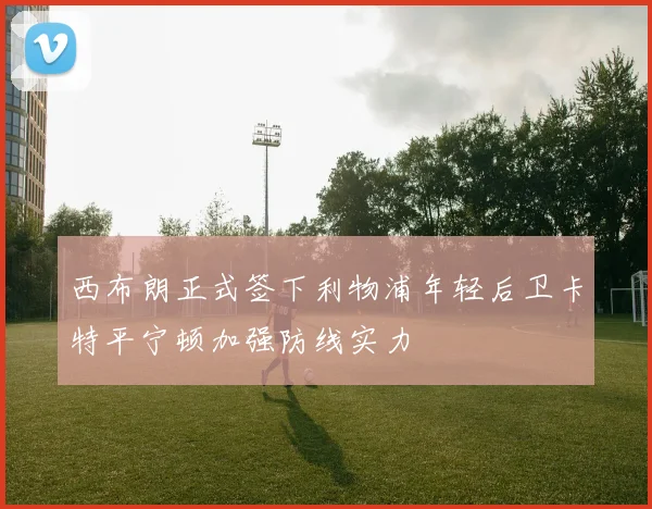 西布朗正式签下利物浦年轻后卫卡特平宁顿加强防线实力