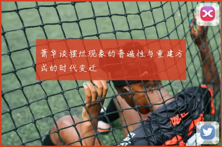 萧华谈摆烂现象的普遍性与重建方式的时代变迁