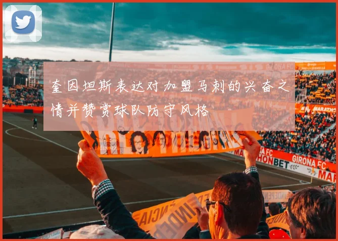 奎因坦斯表达对加盟马刺的兴奋之情并赞赏球队防守风格