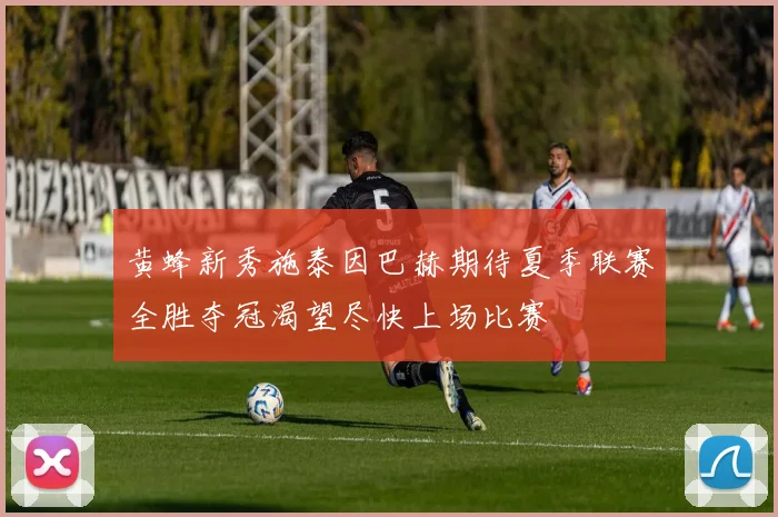 黄蜂新秀施泰因巴赫期待夏季联赛全胜夺冠渴望尽快上场比赛