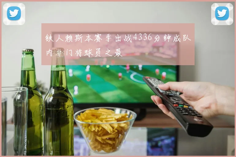 铁人赖斯本赛季出战4336分钟成队内非门将球员之最