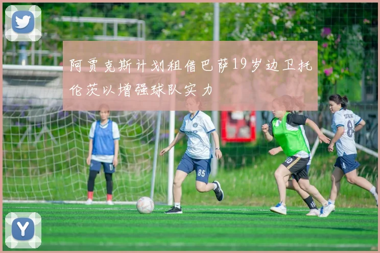 阿贾克斯计划租借巴萨19岁边卫托伦茨以增强球队实力