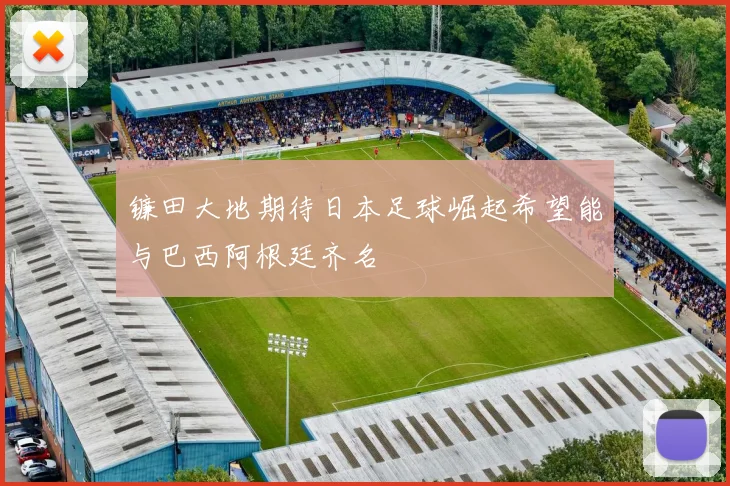 镰田大地期待日本足球崛起希望能与巴西阿根廷齐名