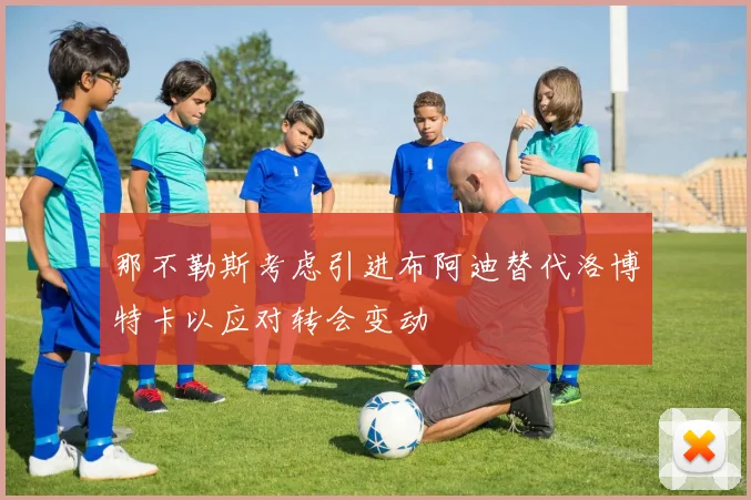 那不勒斯考虑引进布阿迪替代洛博特卡以应对转会变动