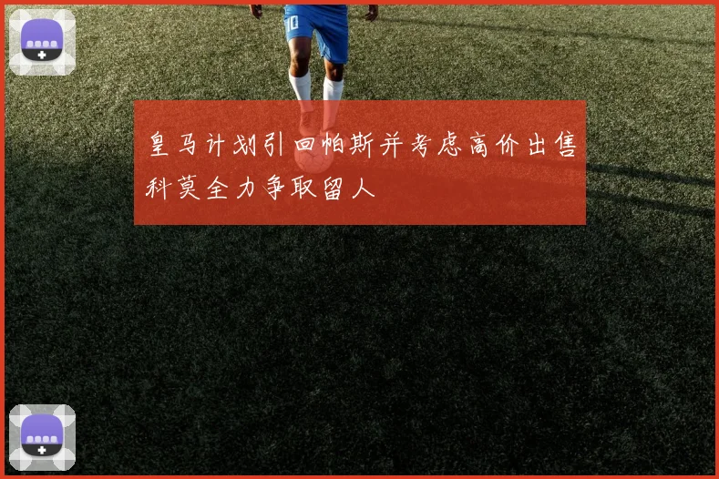 皇马计划引回帕斯并考虑高价出售科莫全力争取留人
