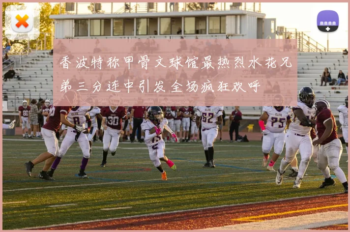 香波特称甲骨文球馆最热烈水花兄弟三分连中引发全场疯狂欢呼